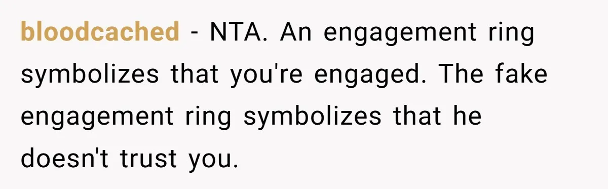 bloodcached − NTA. An engagement ring symbolizes that you're engaged. The fake engagement ring symbolizes that he doesn't trust you.