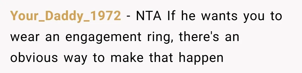 Your_Daddy_1972 − NTA If he wants you to wear an engagement ring, there's an obvious way to make that happen