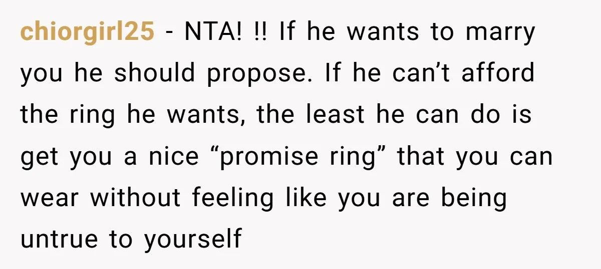 chiorgirl25 − NTA! !! If he wants to marry you he should propose. If he can’t afford the ring he wants, the least he can do is get you a...