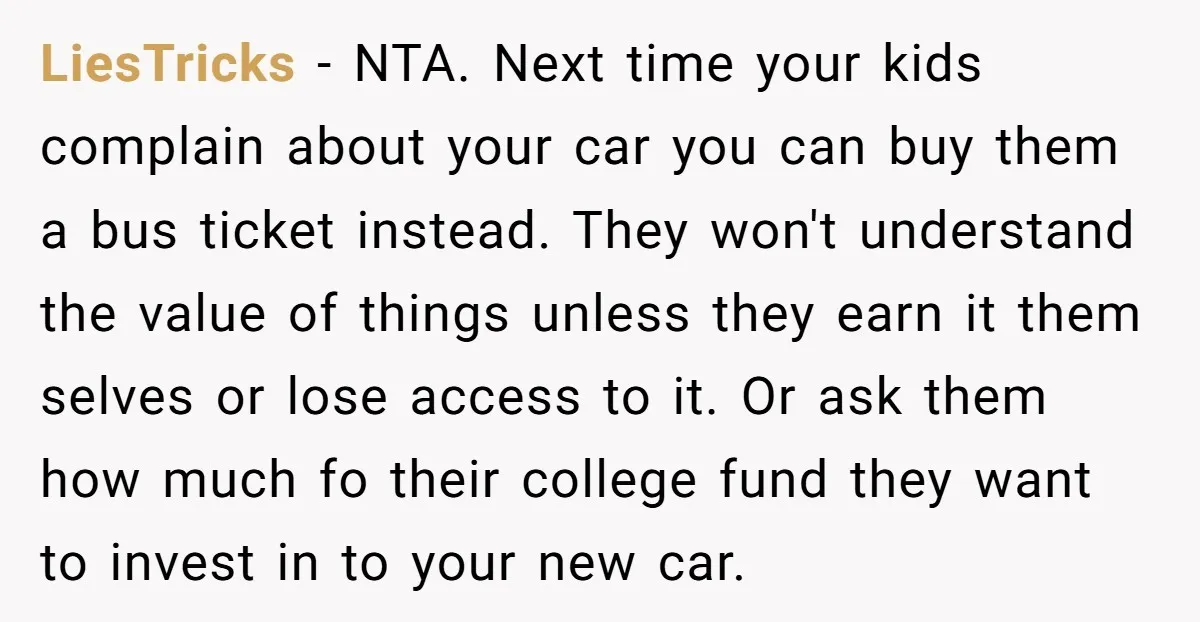 LiesTricks − NTA. Next time your kids complain about your car you can buy them a bus ticket instead. They won't understand the value of things unless they earn it...