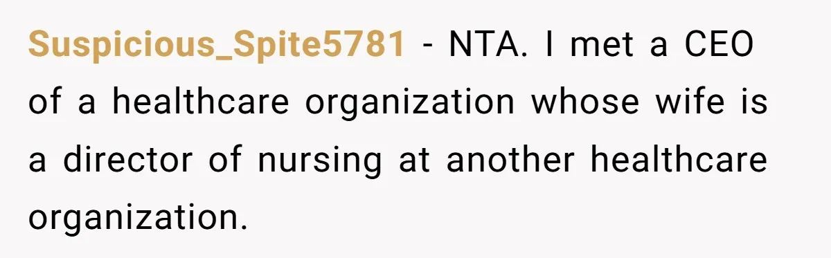 Suspicious_Spite5781 − NTA. I met a CEO of a healthcare organization whose wife is a director of nursing at another healthcare organization.