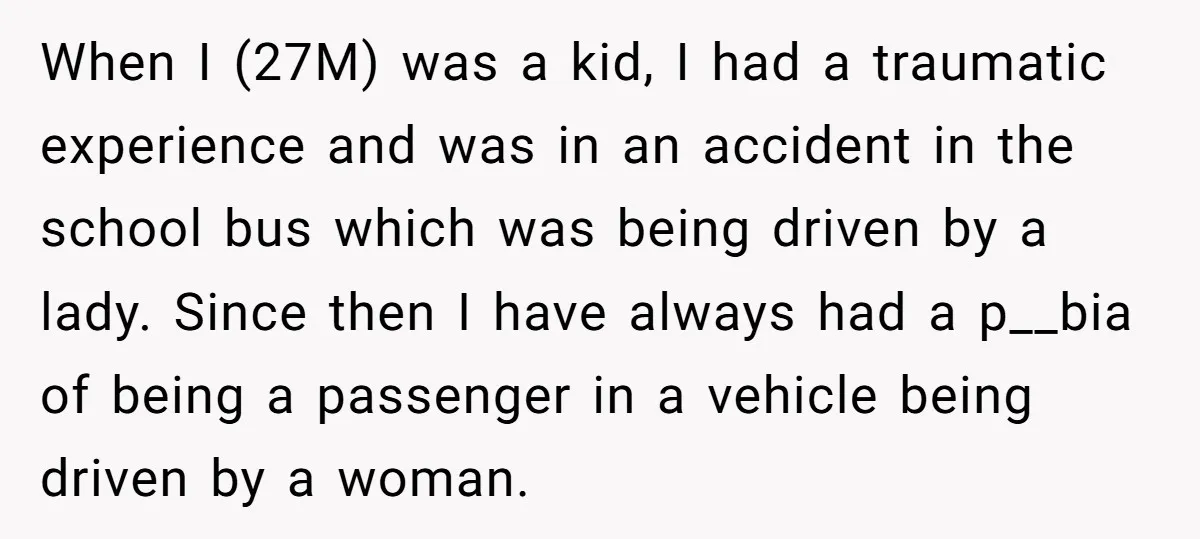 When I (27M) was a kid, I had a traumatic experience and was in an accident in the school bus which was being driven by a lady. Since then I...