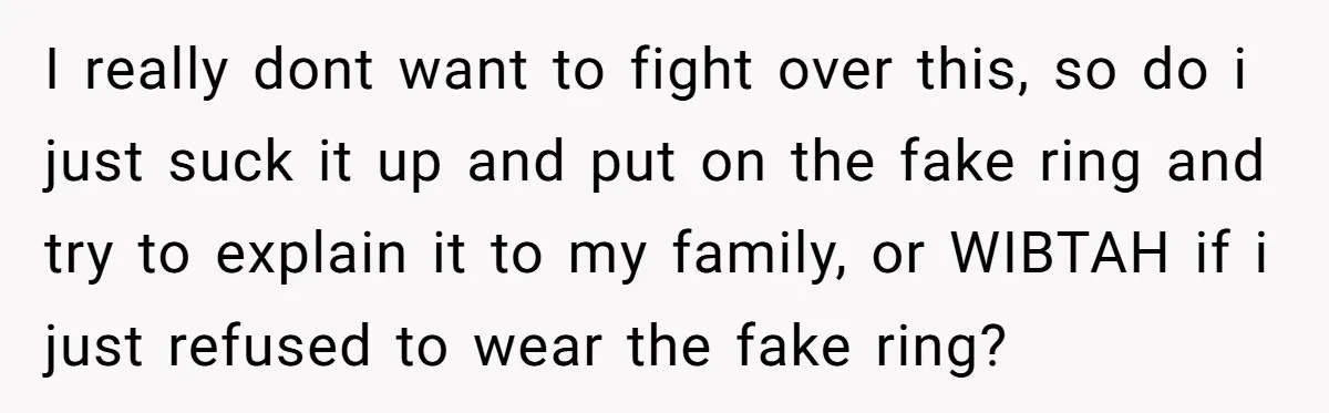 I really dont want to fight over this, so do i just suck it up and put on the fake ring and try to explain it to my family, or...