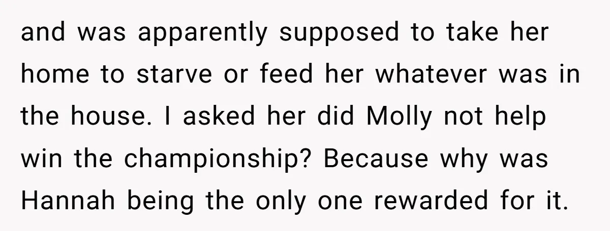 and was apparently supposed to take her home to starve or feed her whatever was in the house. I asked her did Molly not help win the championship? Because why...