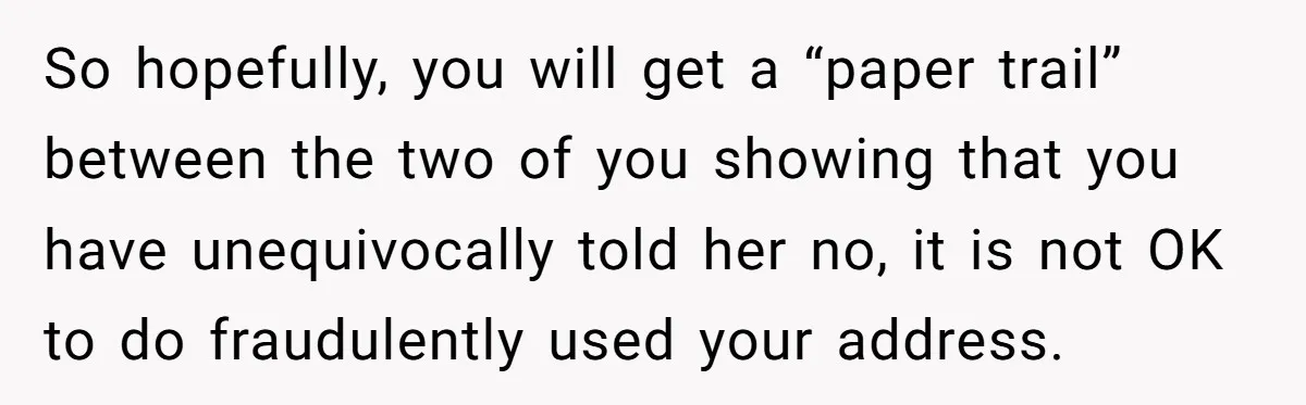 So hopefully, you will get a “paper trail” between the two of you showing that you have unequivocally told her no, it is not OK to do fraudulently used your...