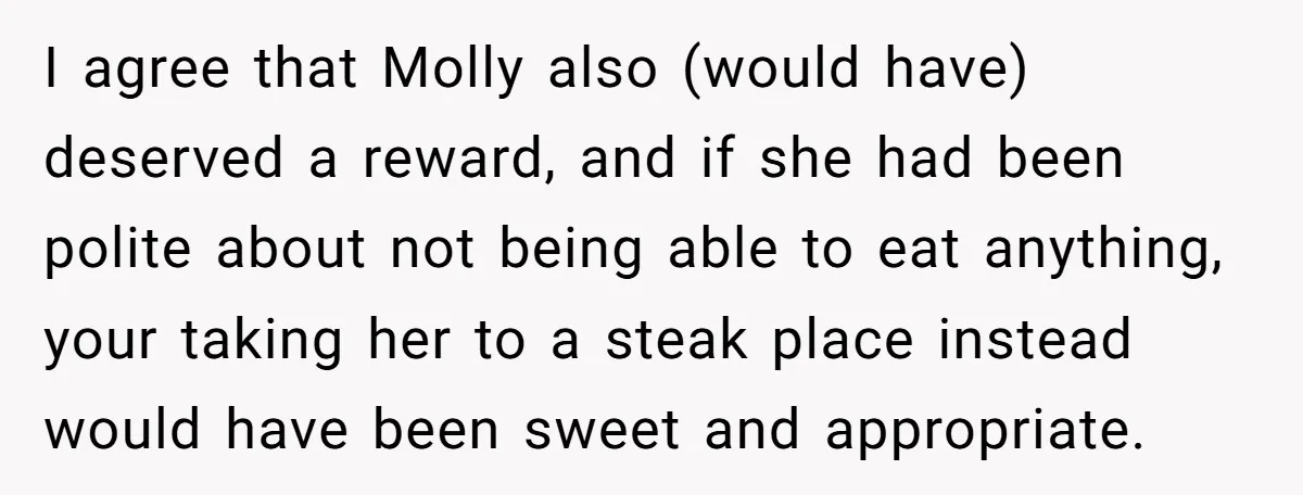 I agree that Molly also (would have) deserved a reward, and if she had been polite about not being able to eat anything, your taking her to a steak place...
