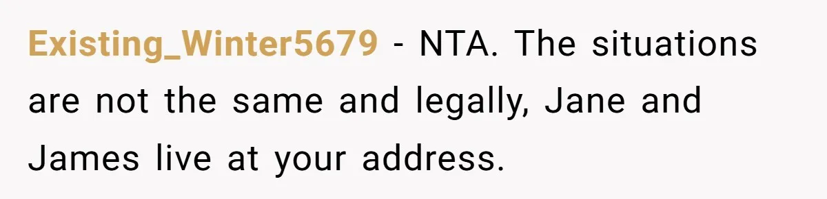 Existing_Winter5679 − NTA. The situations are not the same and legally, Jane and James live at your address.