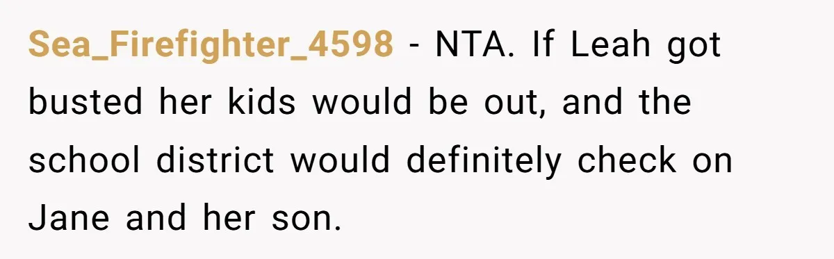 Sea_Firefighter_4598 − NTA. If Leah got busted her kids would be out, and the school district would definitely check on Jane and her son.