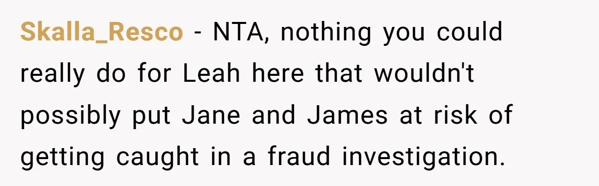 Skalla_Resco − NTA, nothing you could really do for Leah here that wouldn't possibly put Jane and James at risk of getting caught in a fraud investigation.