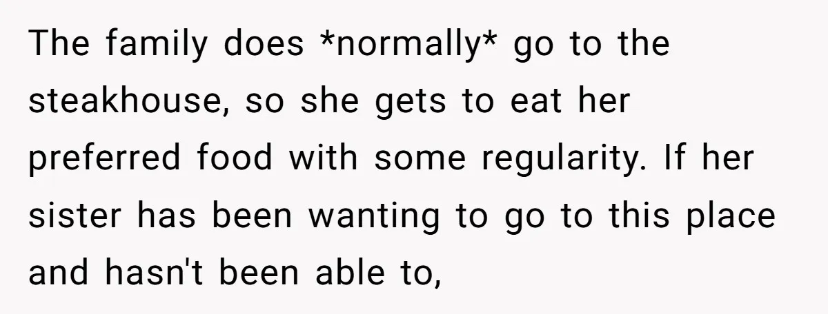 The family does *normally* go to the steakhouse, so she gets to eat her preferred food with some regularity. If her sister has been wanting to go to this place...