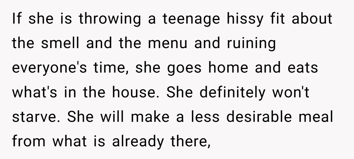 If she is throwing a teenage hissy fit about the smell and the menu and ruining everyone's time, she goes home and eats what's in the house. She definitely won't...