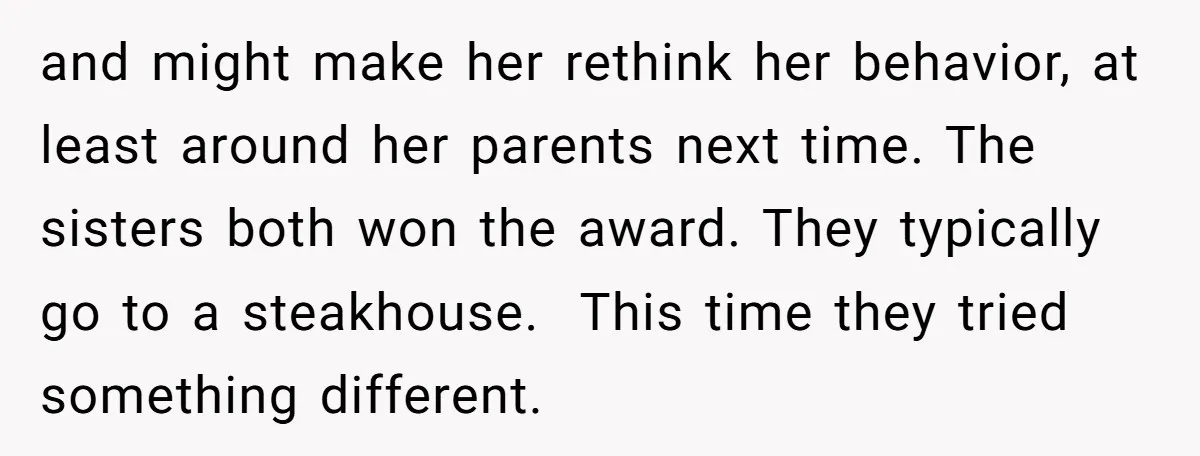 and might make her rethink her behavior, at least around her parents next time. The sisters both won the award. They typically go to a steakhouse. This time they tried...