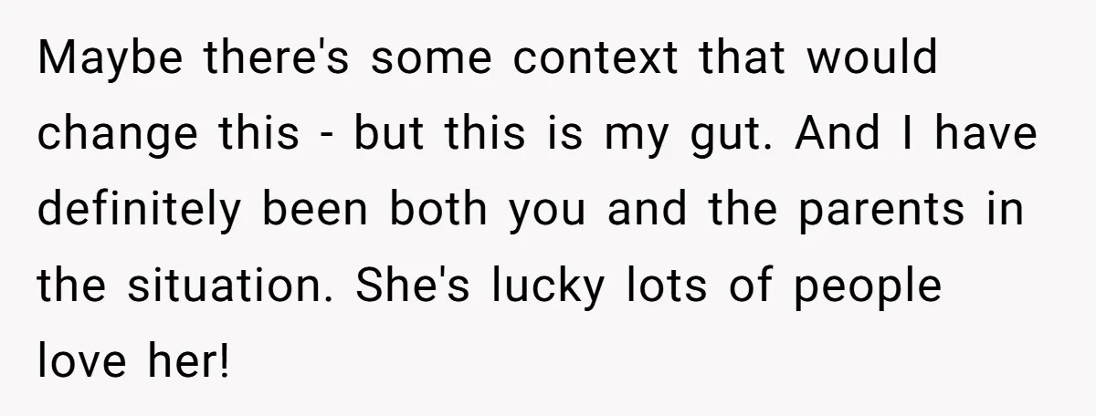 Maybe there's some context that would change this - but this is my gut. And I have definitely been both you and the parents in the situation. She's lucky lots...