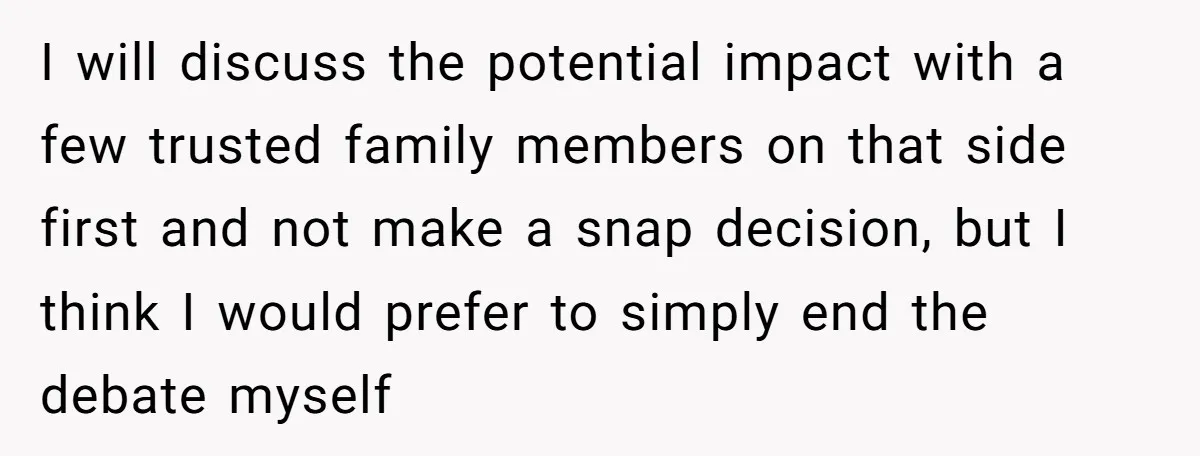 I will discuss the potential impact with a few trusted family members on that side first and not make a snap decision, but I think I would prefer to simply...