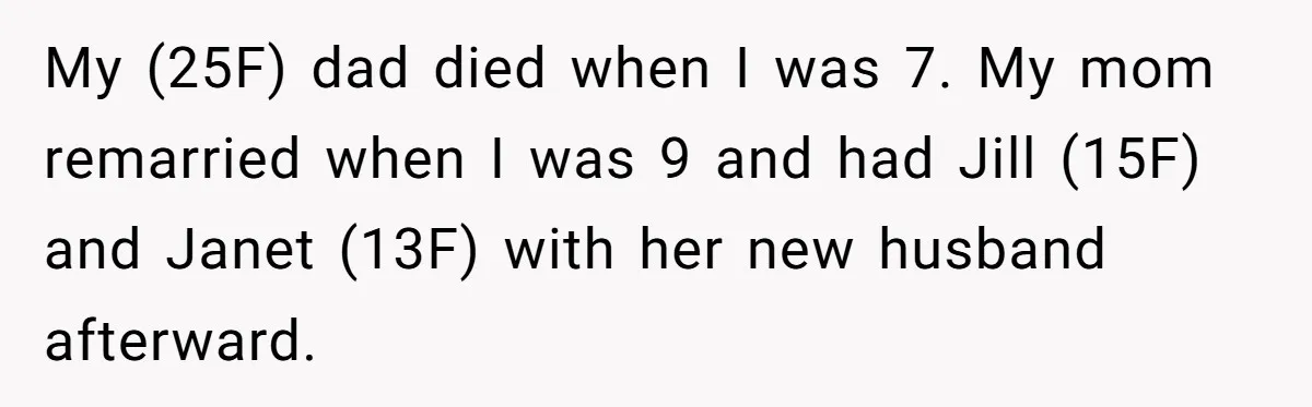 My (25F) dad died when I was 7. My mom remarried when I was 9 and had Jill (15F) and Janet (13F) with her new husband afterward.