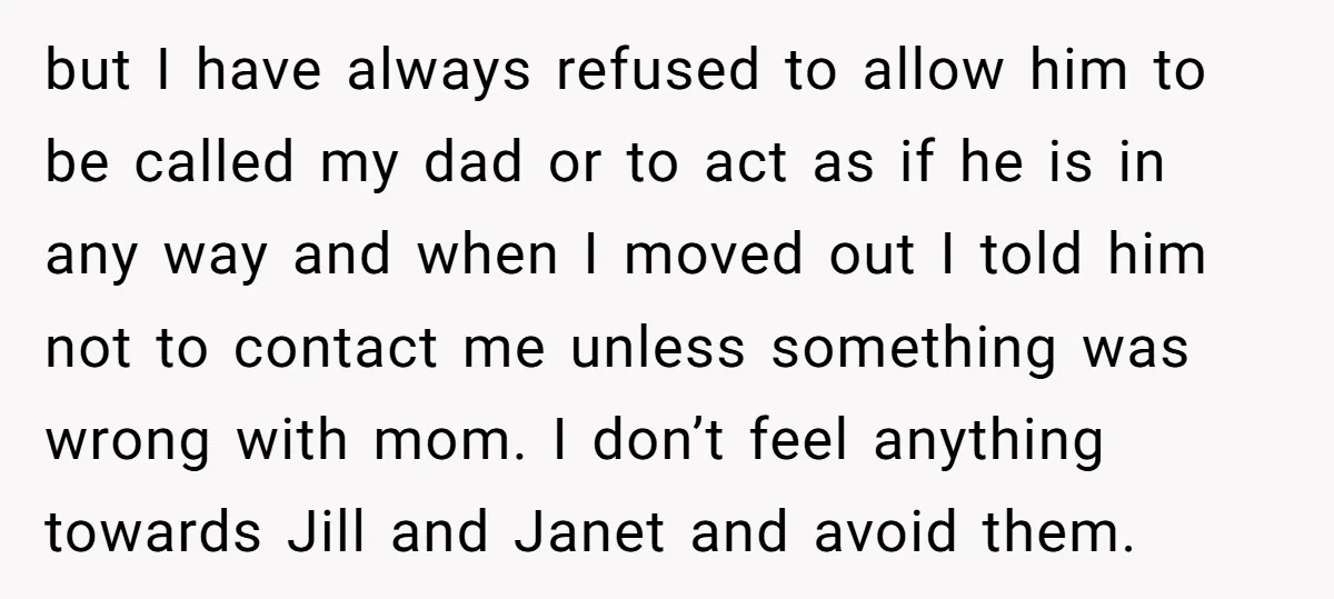but I have always refused to allow him to be called my dad or to act as if he is in any way and when I moved out I told...