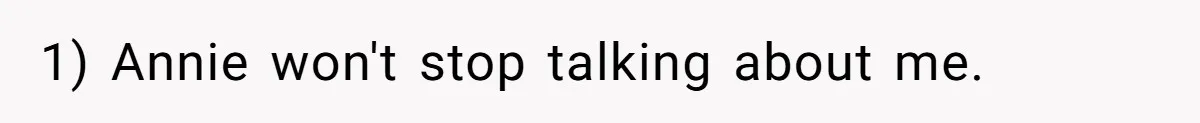 1) Annie won't stop talking about me.