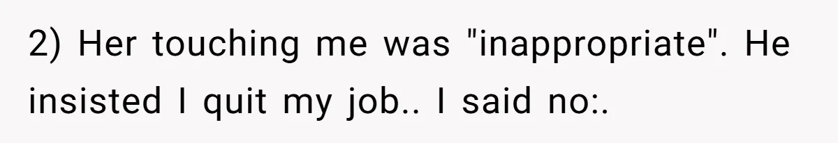 2) Her touching me was "inappropriate". He insisted I quit my job.. I said no:.