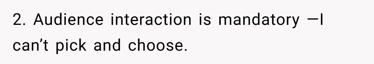 2. Audience interaction is mandatory —I can’t pick and choose.