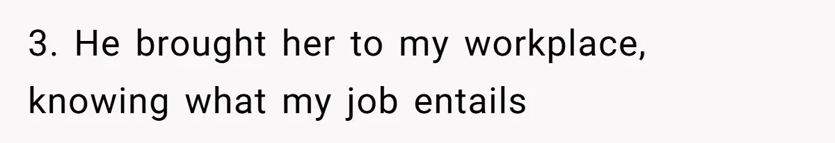 3. He brought her to my workplace, knowing what my job entails