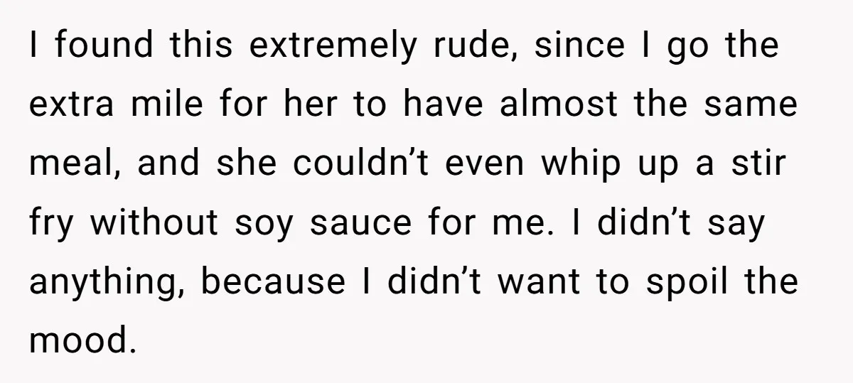 I found this extremely rude, since I go the extra mile for her to have almost the same meal, and she couldn’t even whip up a stir fry without soy...