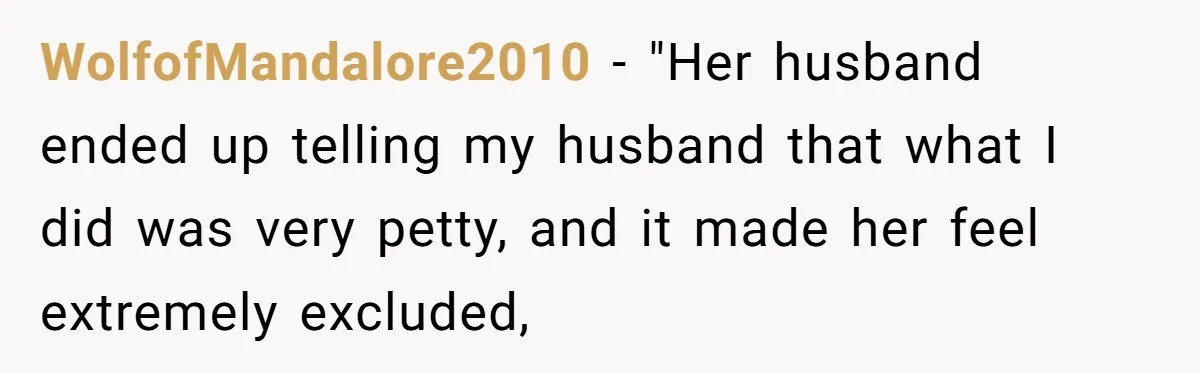 WolfofMandalore2010 − "Her husband ended up telling my husband that what I did was very petty, and it made her feel extremely excluded,