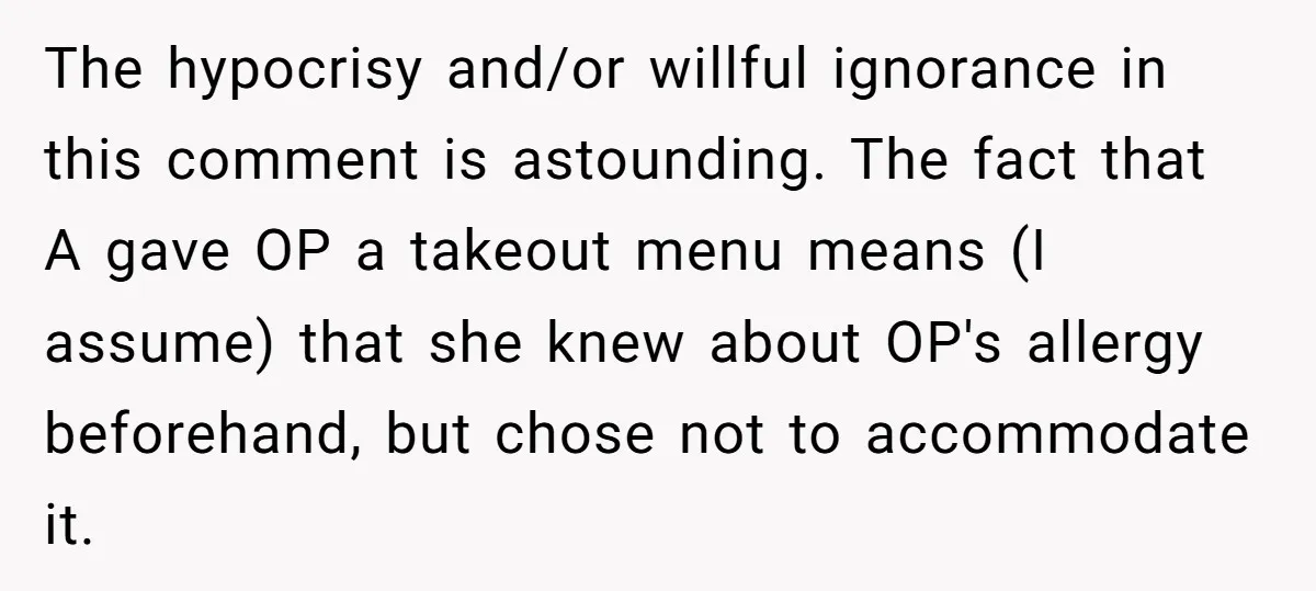 The hypocrisy and/or willful ignorance in this comment is astounding. The fact that A gave OP a takeout menu means (I assume) that she knew about OP's allergy beforehand, but...