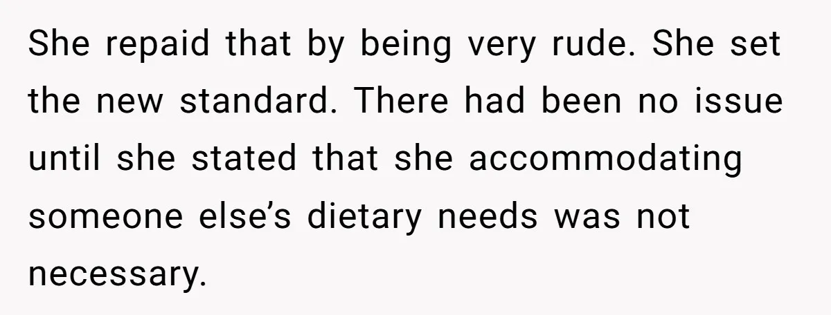 She repaid that by being very rude. She set the new standard. There had been no issue until she stated that she accommodating someone else’s dietary needs was not necessary.