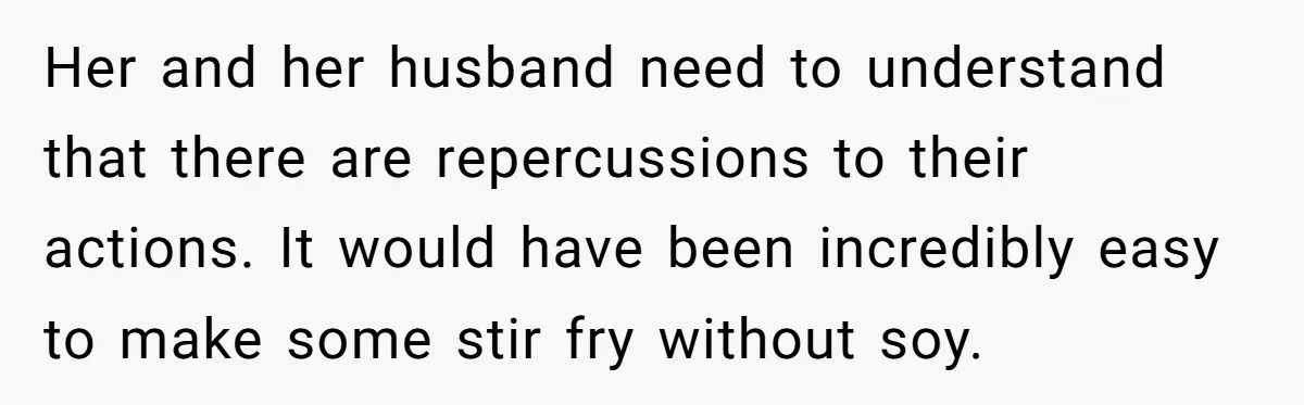 Her and her husband need to understand that there are repercussions to their actions. It would have been incredibly easy to make some stir fry without soy.
