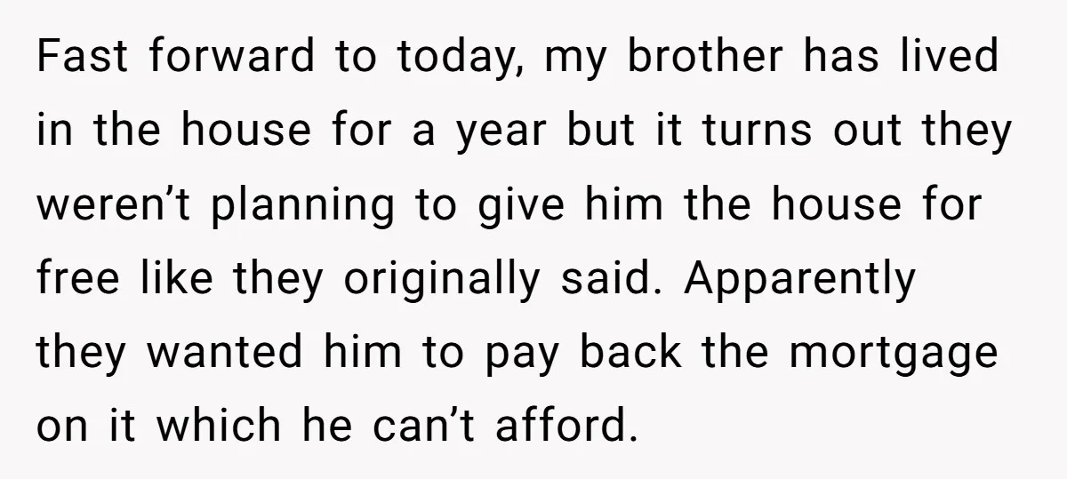Fast forward to today, my brother has lived in the house for a year but it turns out they weren’t planning to give him the house for free like they...