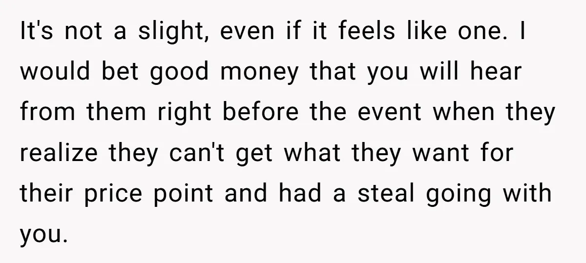 It's not a slight, even if it feels like one. I would bet good money that you will hear from them right before the event when they realize they can't...