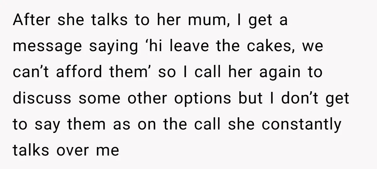 After she talks to her mum, I get a message saying ‘hi leave the cakes, we can’t afford them’ so I call her again to discuss some other options but...