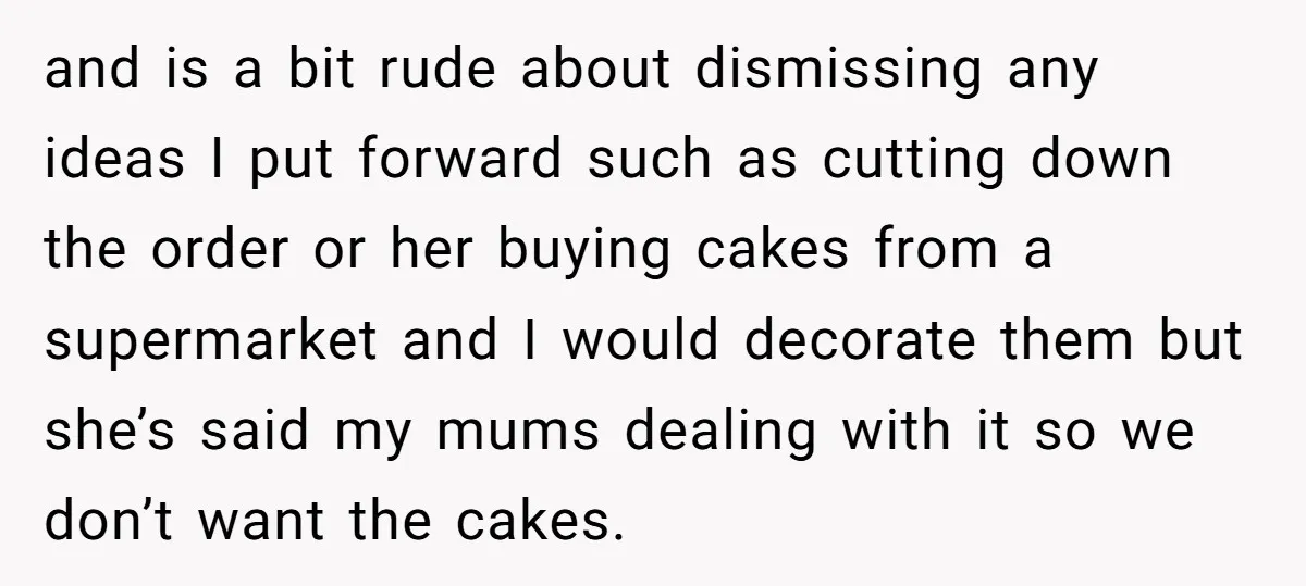 and is a bit rude about dismissing any ideas I put forward such as cutting down the order or her buying cakes from a supermarket and I would decorate them...