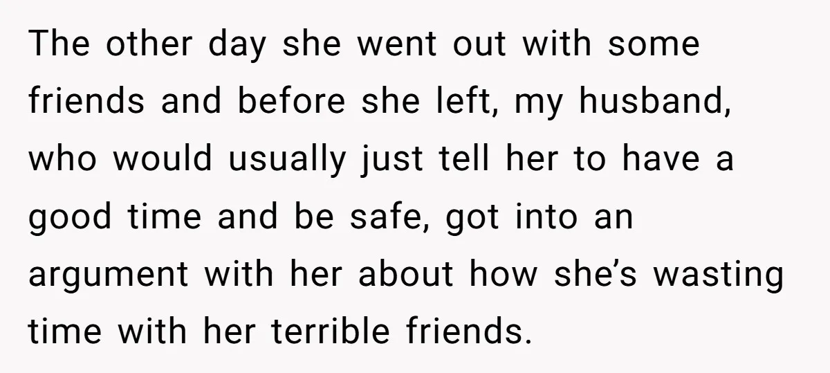 The other day she went out with some friends and before she left, my husband, who would usually just tell her to have a good time and be safe, got...