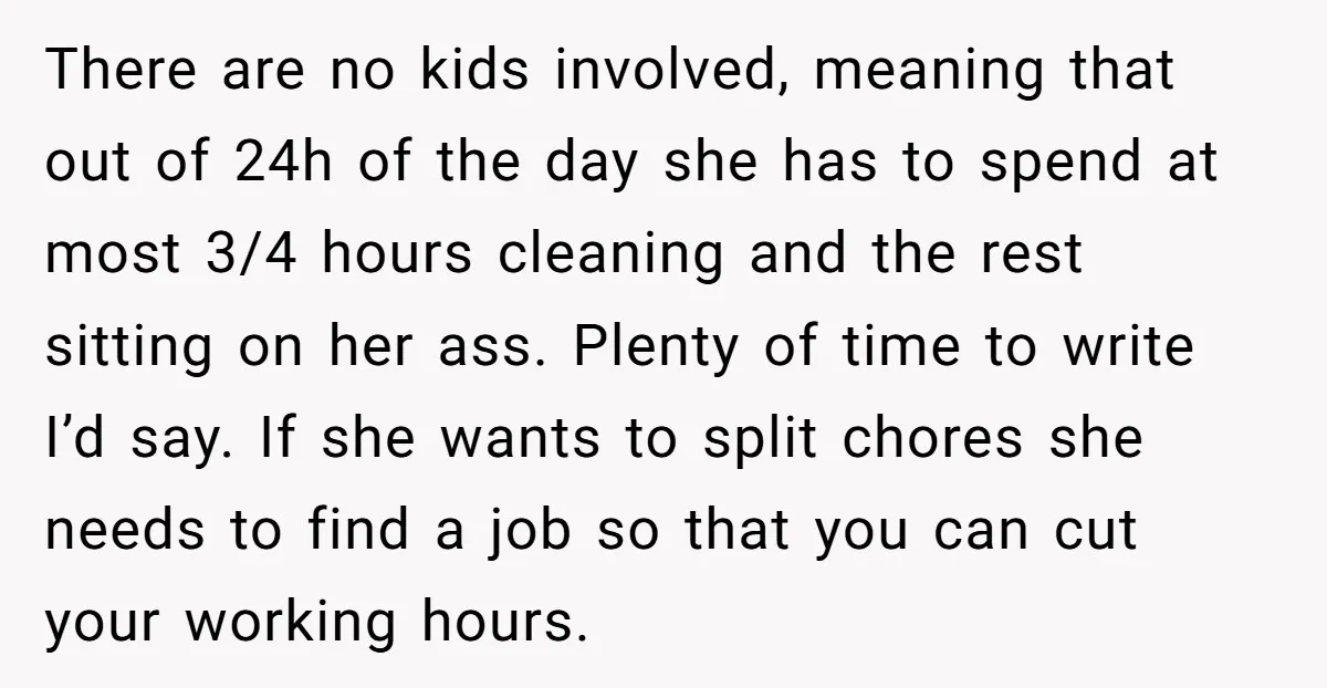 There are no kids involved, meaning that out of 24h of the day she has to spend at most 3/4 hours cleaning and the rest sitting on her ass. Plenty...
