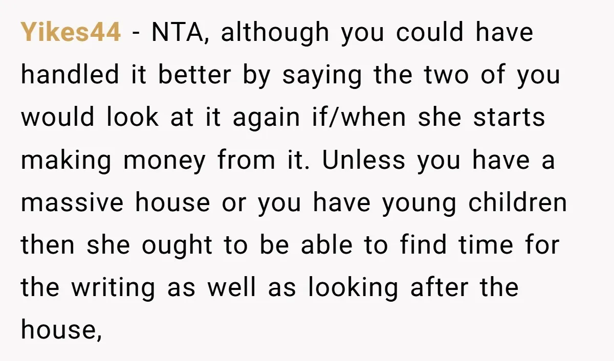 Yikes44 - NTA, although you could have handled it better by saying the two of you would look at it again if/when she starts making money from it. Unless you...