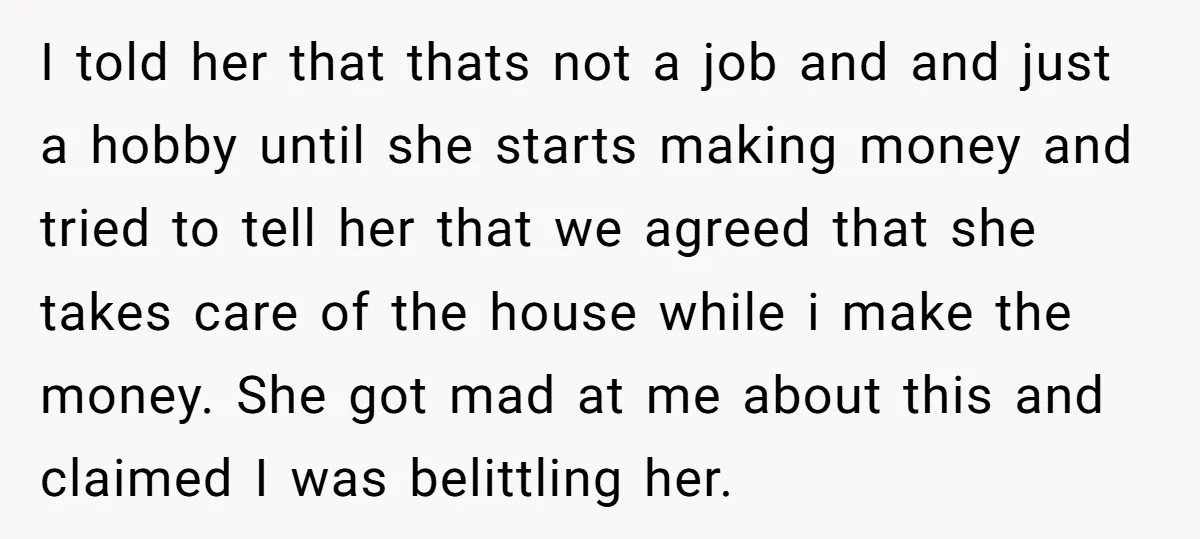 I told her that thats not a job and and just a hobby until she starts making money and tried to tell her that we agreed that she takes care...