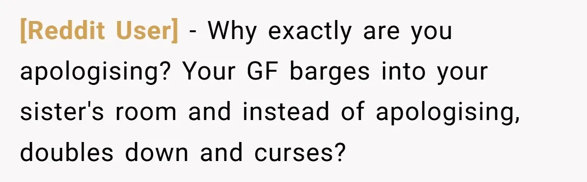 [Reddit User] − Why exactly are you apologising? Your GF barges into your sister's room and instead of apologising, doubles down and curses?