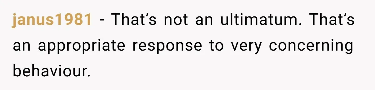 janus1981 − That’s not an ultimatum. That’s an appropriate response to very concerning behaviour.
