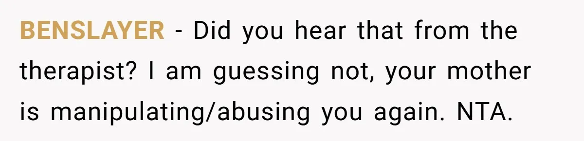BENSLAYER − Did you hear that from the therapist? I am guessing not, your mother is manipulating/abusing you again. NTA.