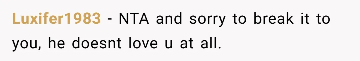 Luxifer1983 - NTA and sorry to break it to you, he doesnt love u at all.