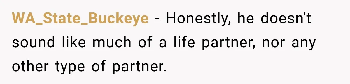 WA_State_Buckeye - Honestly, he doesn't sound like much of a life partner, nor any other type of partner.