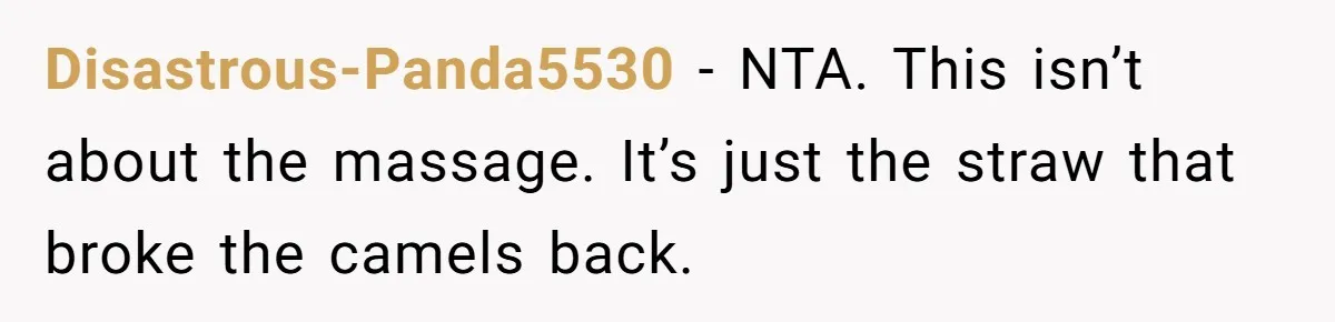 Disastrous-Panda5530 - NTA. This isn’t about the massage. It’s just the straw that broke the camels back.