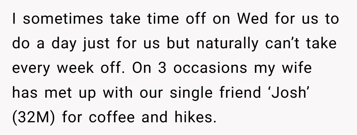 I sometimes take time off on Wed for us to do a day just for us but naturally can’t take every week off. On 3 occasions my wife has met...