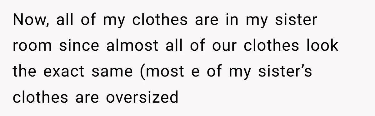 Now, all of my clothes are in my sister room since almost all of our clothes look the exact same (most e of my sister’s clothes are oversized