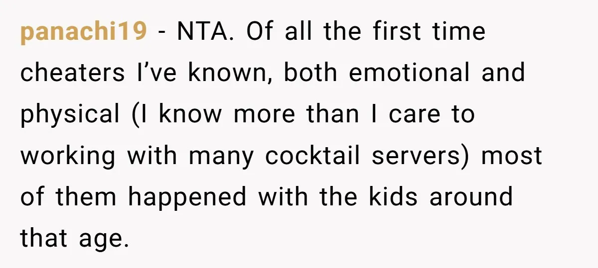 panachi19 − NTA. Of all the first time cheaters I’ve known, both emotional and physical (I know more than I care to working with many cocktail servers) most of them...