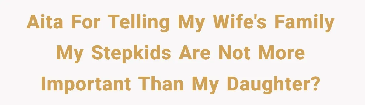 AITA for telling my wife's family my stepkids are not more important than my daughter?
