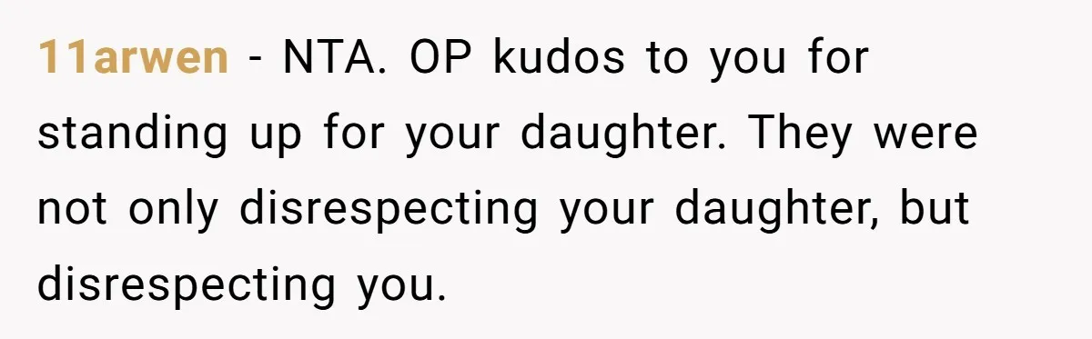 11arwen − NTA. OP kudos to you for standing up for your daughter. They were not only disrespecting your daughter, but disrespecting you.