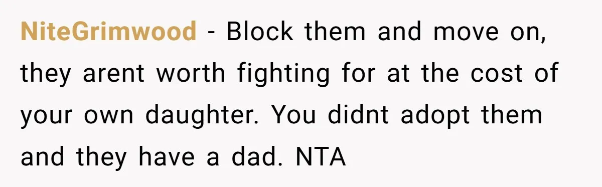 NiteGrimwood − Block them and move on, they arent worth fighting for at the cost of your own daughter. You didnt adopt them and they have a dad. NTA