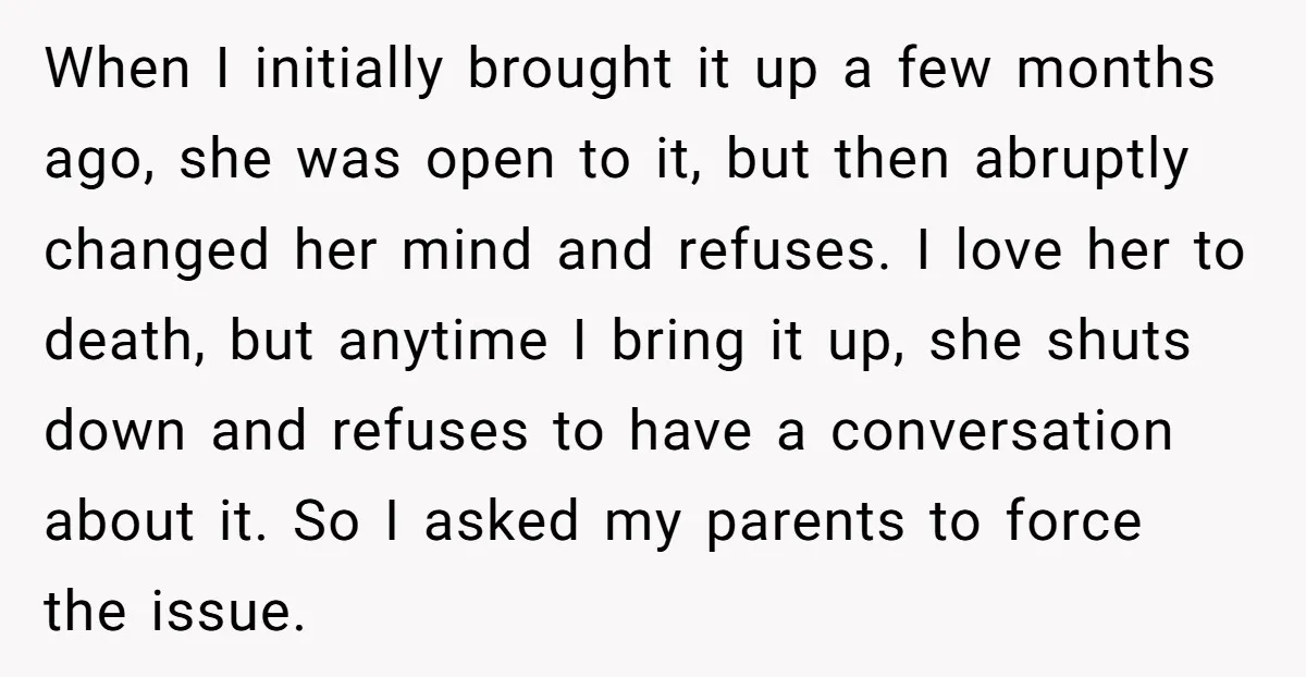 When I initially brought it up a few months ago, she was open to it, but then abruptly changed her mind and refuses. I love her to death, but anytime...